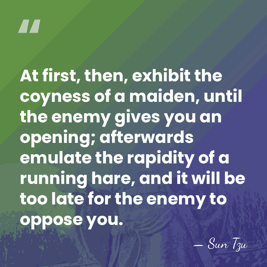 At first, then, exhibit the coyness of a maiden, until the enemy&hellip; - Sun Tzu