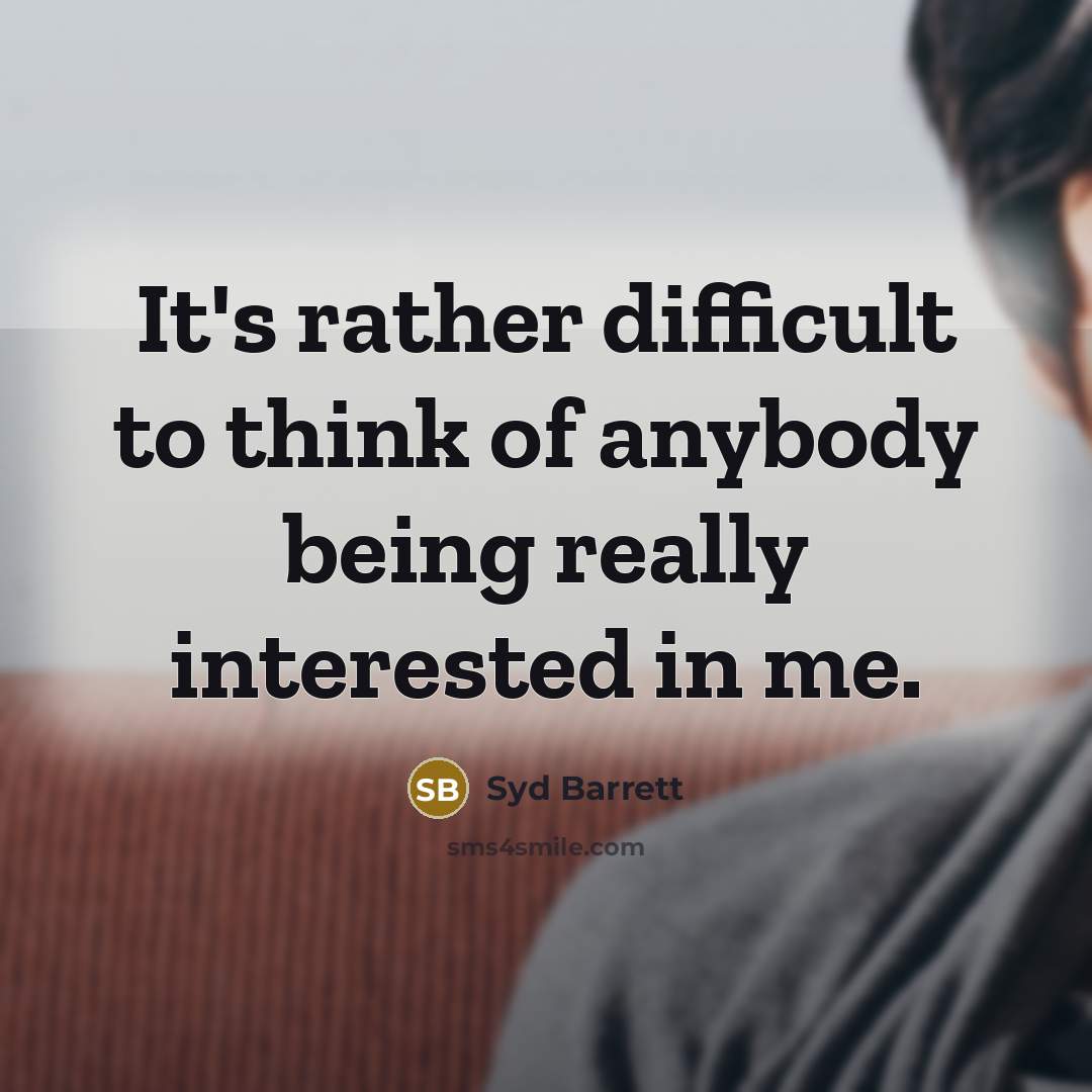 “It's rather difficult to think of anybody being really interested…” quote by Syd Barrett
