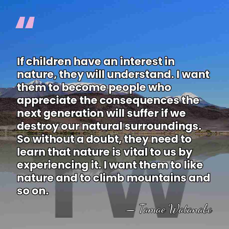 If children have an interest in nature, they will understand. I want&hellip; - Tamae Watanabe
