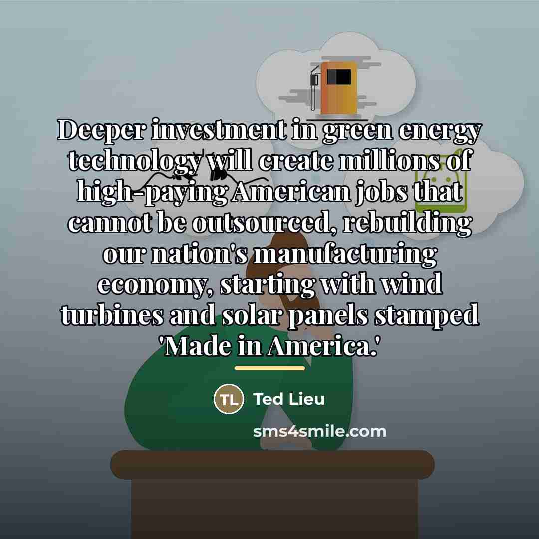 “Deeper investment in green energy technology will create millions of…” quote by Ted Lieu