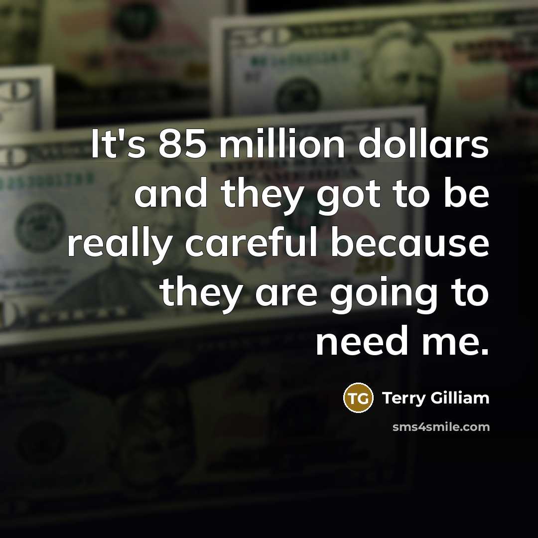 “It's 85 million dollars and they got to be really…” quote by Terry Gilliam
