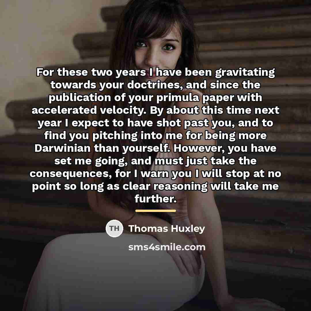“For these two years I have been gravitating towards your…” quote by Thomas Huxley
