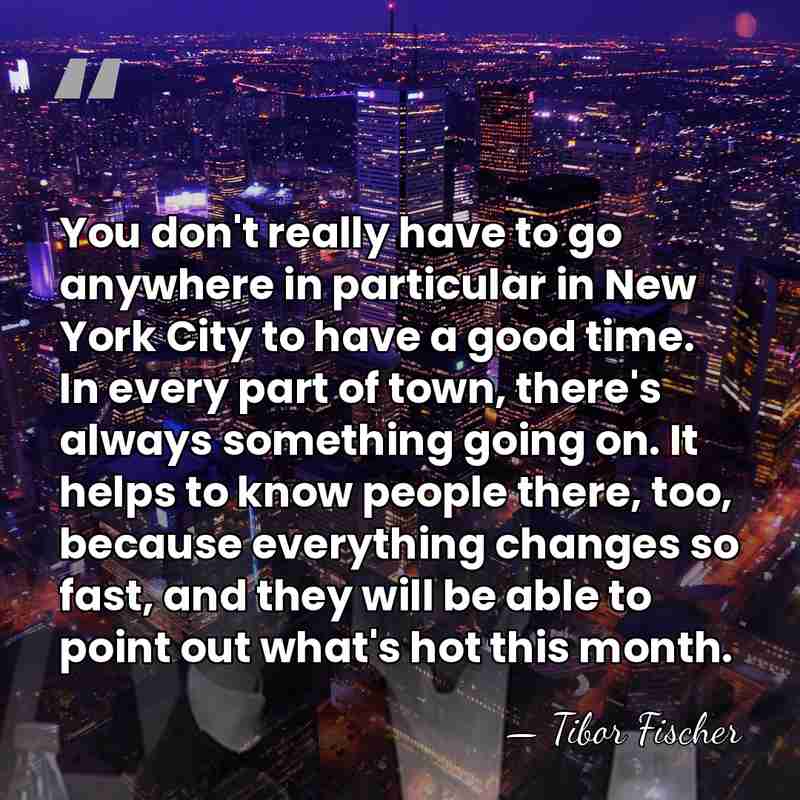 You don't really have to go anywhere in particular in New York&hellip; - Tibor Fischer