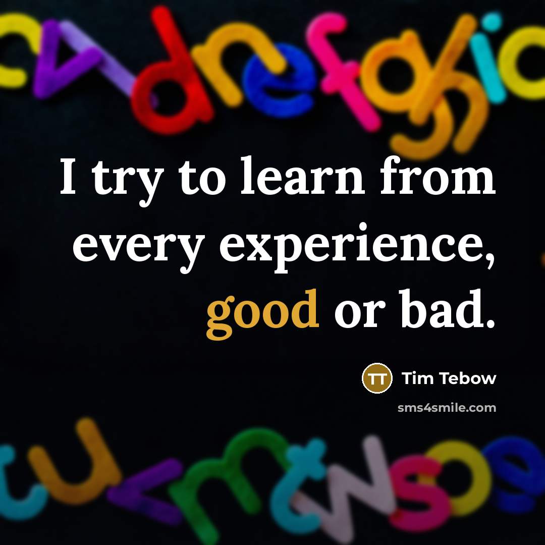 “I try to learn from every experience, good or bad.…” quote by Tim Tebow