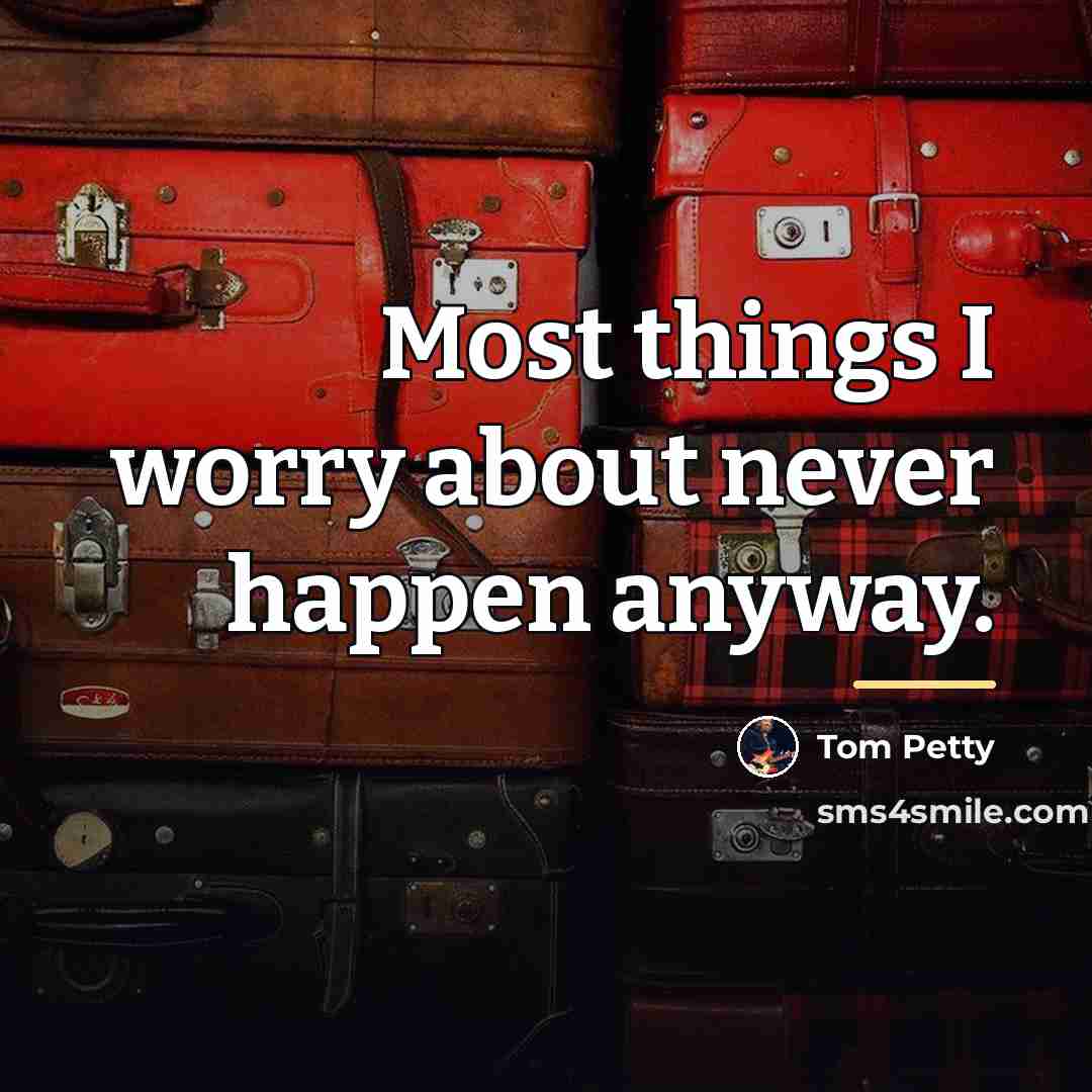 “Most things I worry about never happen anyway.…” quote by Tom Petty