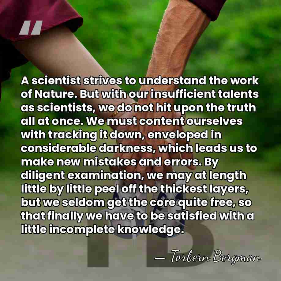A scientist strives to understand the work of Nature. But with our&hellip; - Torbern Bergman
