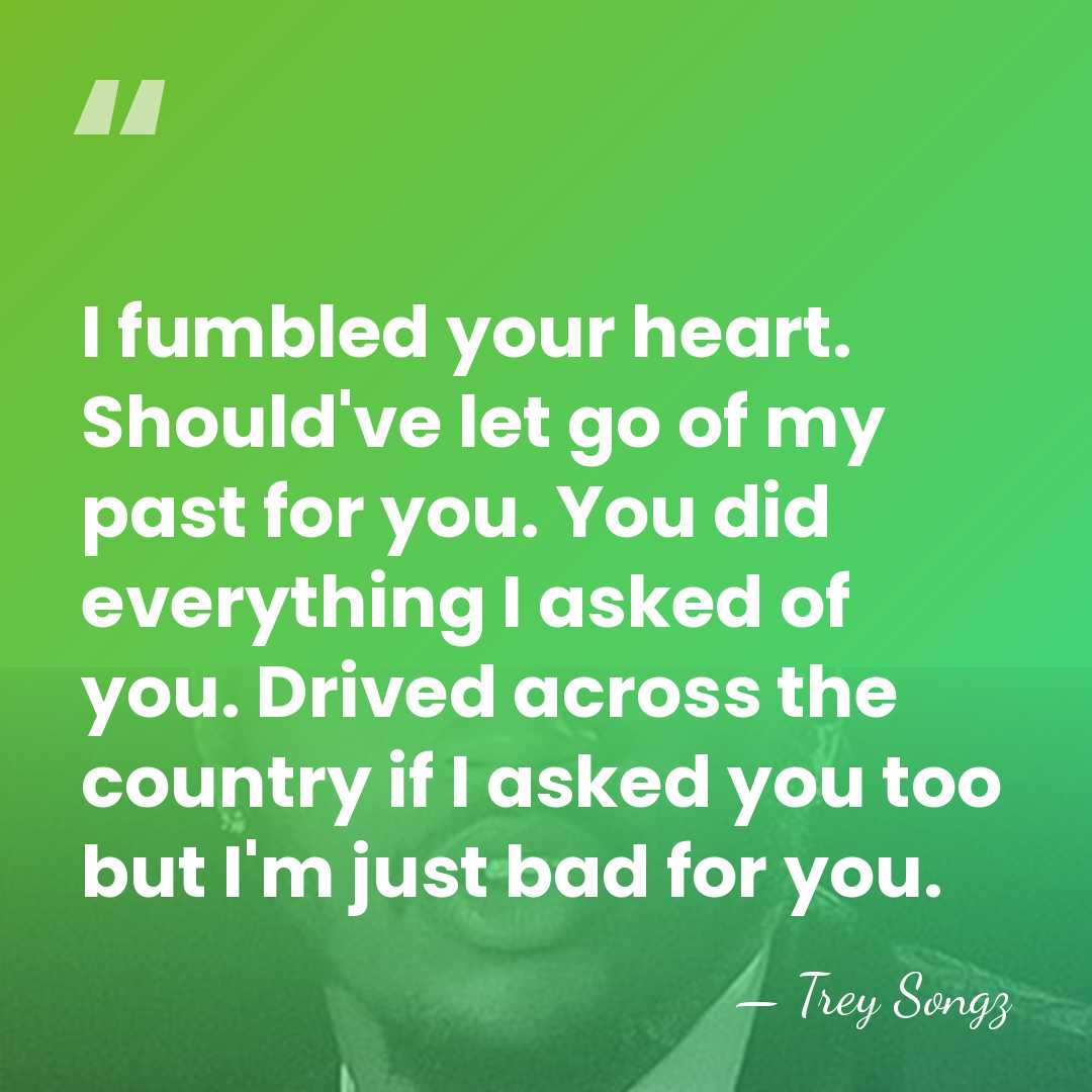 I fumbled your heart. Should've let go of my past for you.&hellip; - Trey Songz