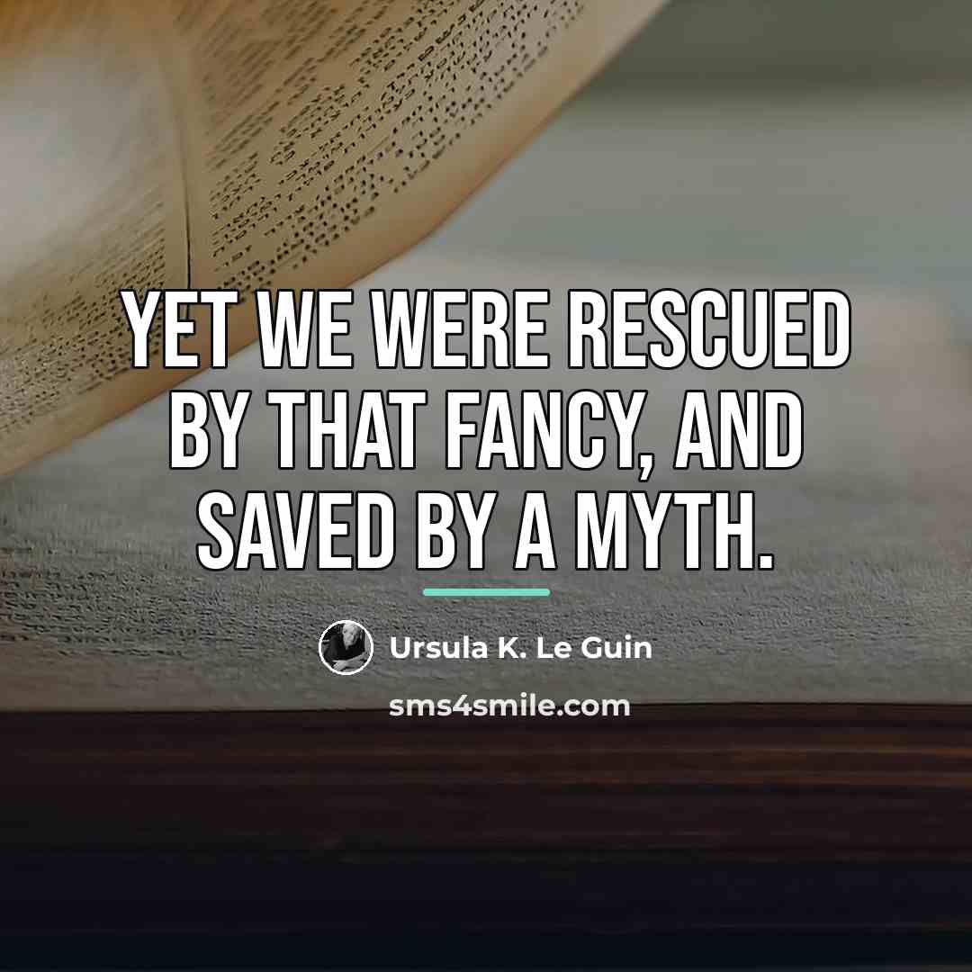 “Yet we were rescued by that fancy, and saved by…” quote by Ursula K. Le Guin