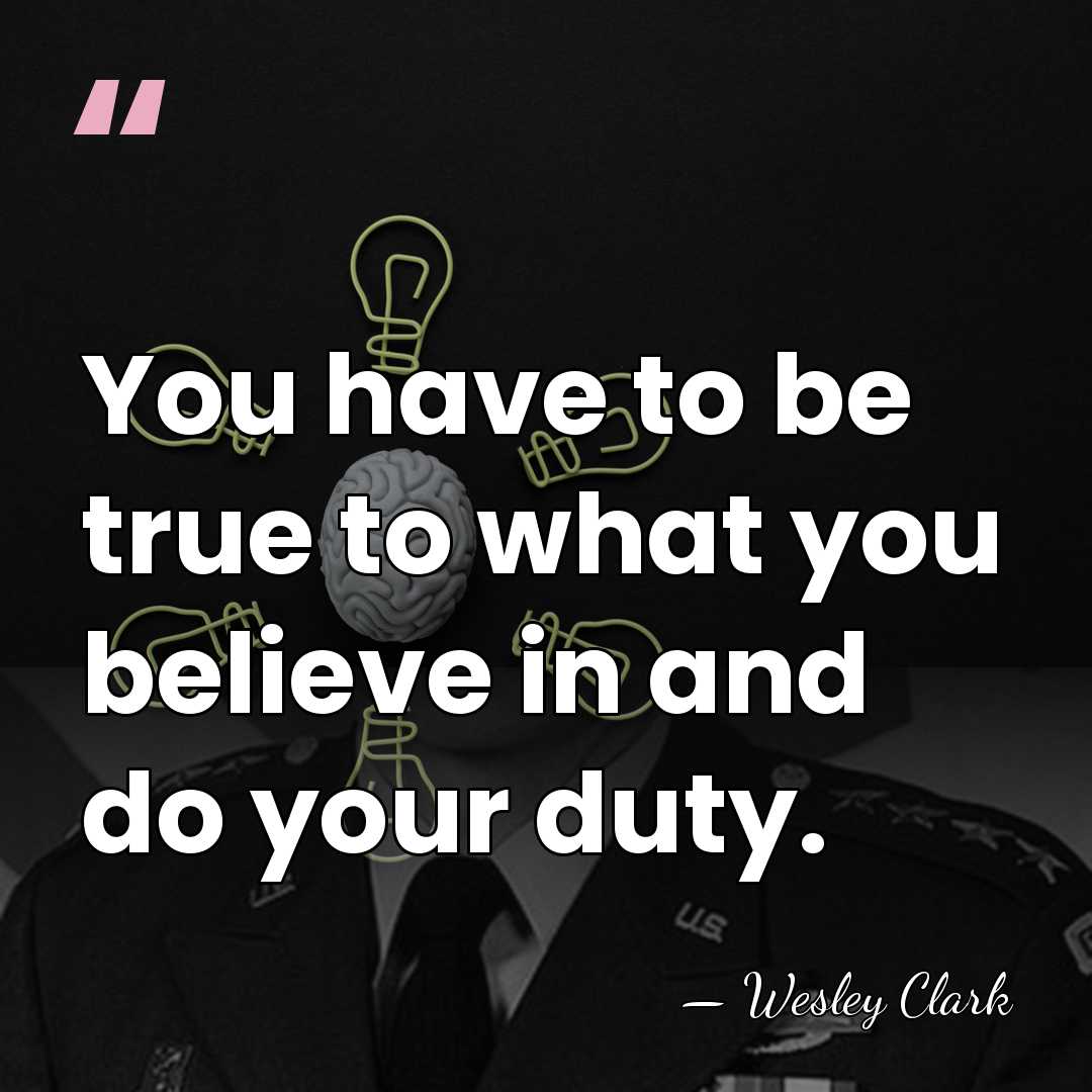 You have to be true to what you believe in and do&hellip; - Wesley Clark