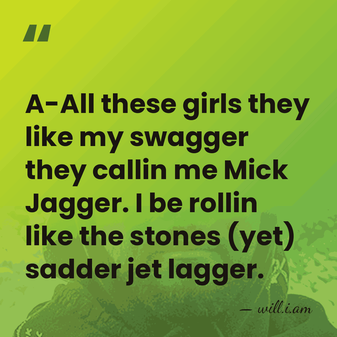 A-All these girls they like my swagger they callin me Mick Jagger.&hellip; - will.i.am