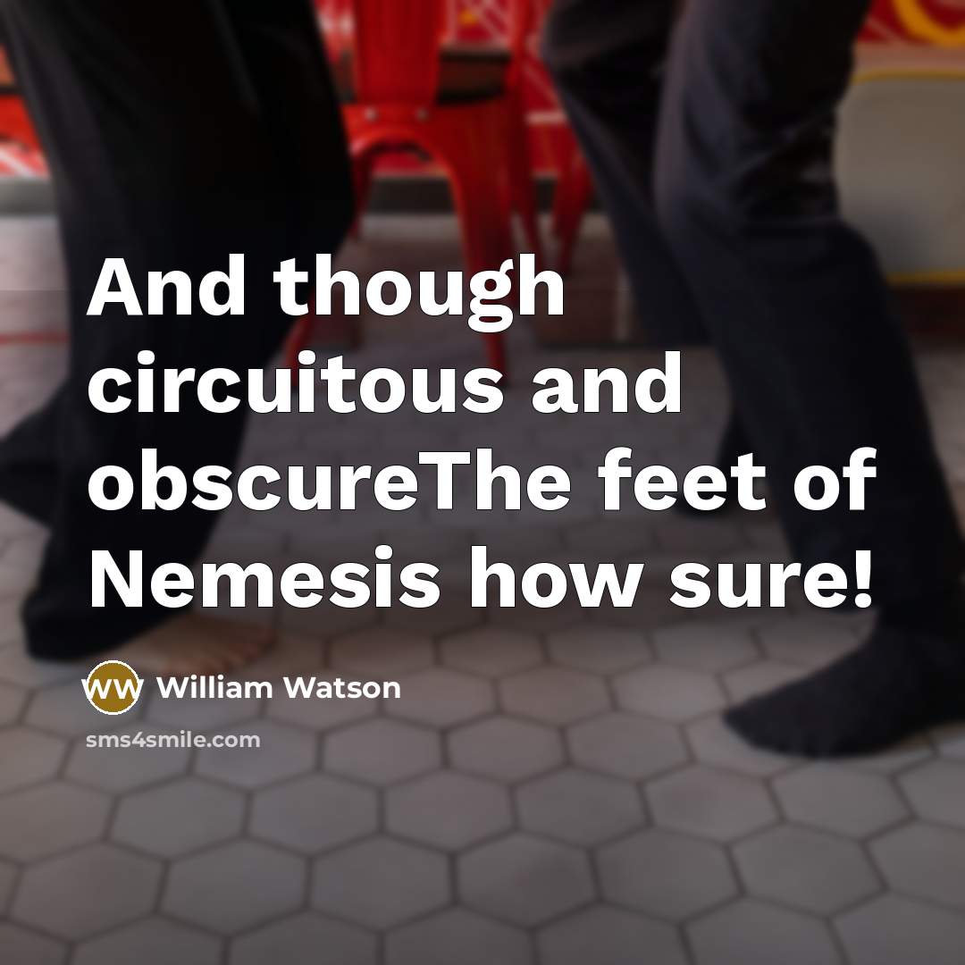 “And though circuitous and obscureThe feet of Nemesis how sure!…” quote by William Watson