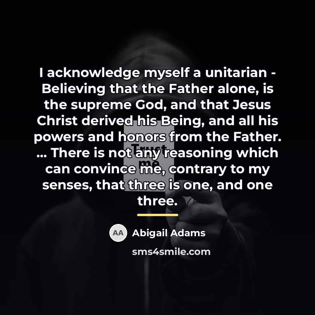“I acknowledge myself a unitarian - Believing that the Father…” quote by Abigail Adams