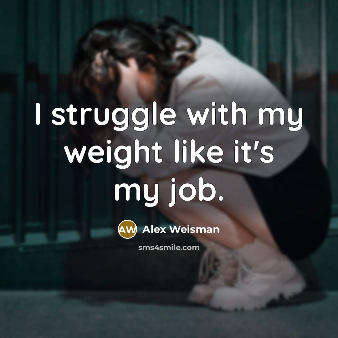 “I struggle with my weight like it's my job.…” quote by Alex Weisman