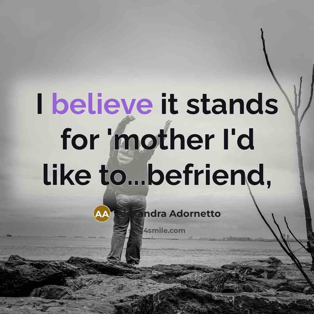 “I believe it stands for 'mother I'd like to...befriend,” quote by Alexandra Adornetto