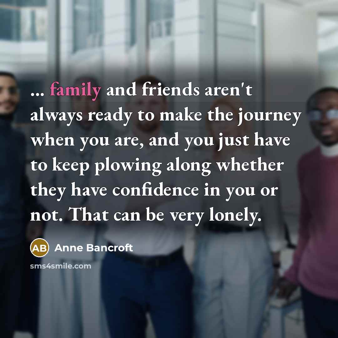 “... family and friends aren't always ready to make the…” quote by Anne Bancroft