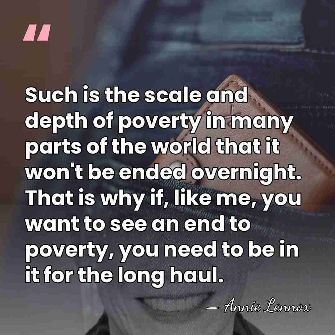 Such is the scale and depth of poverty in many parts of&hellip; - Annie Lennox
