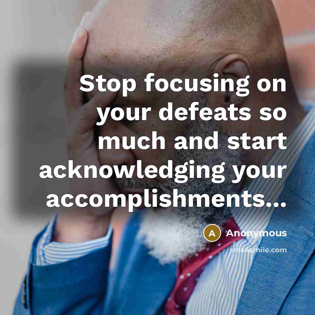 “Stop focusing on your defeats so much and start acknowledging…” quote by Anonymous