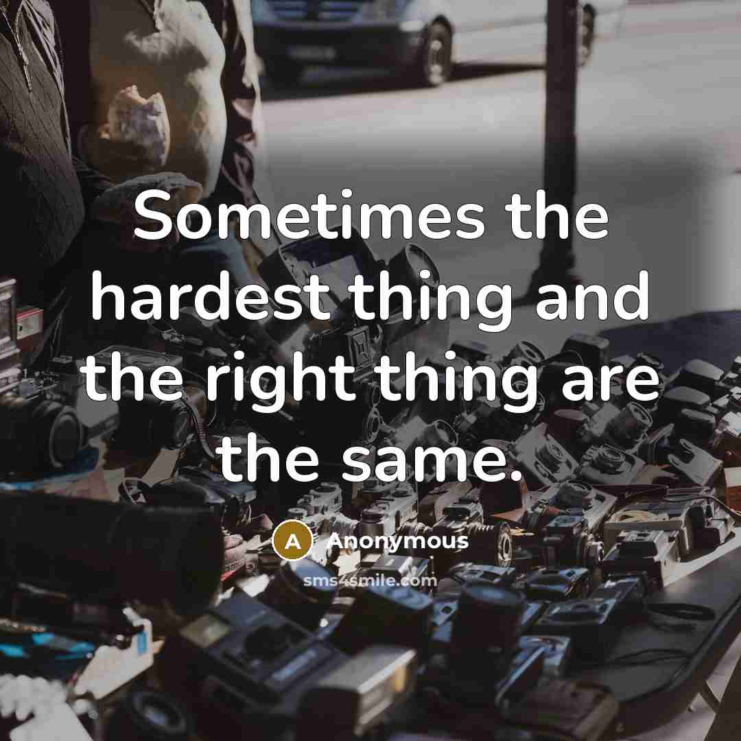 “Sometimes the hardest thing and the right thing are the…” quote by Anonymous