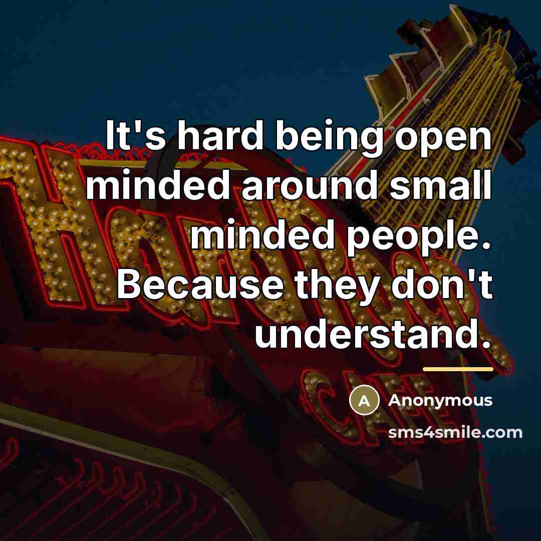 “It's hard being open minded around small minded people. Because…” quote by Anonymous