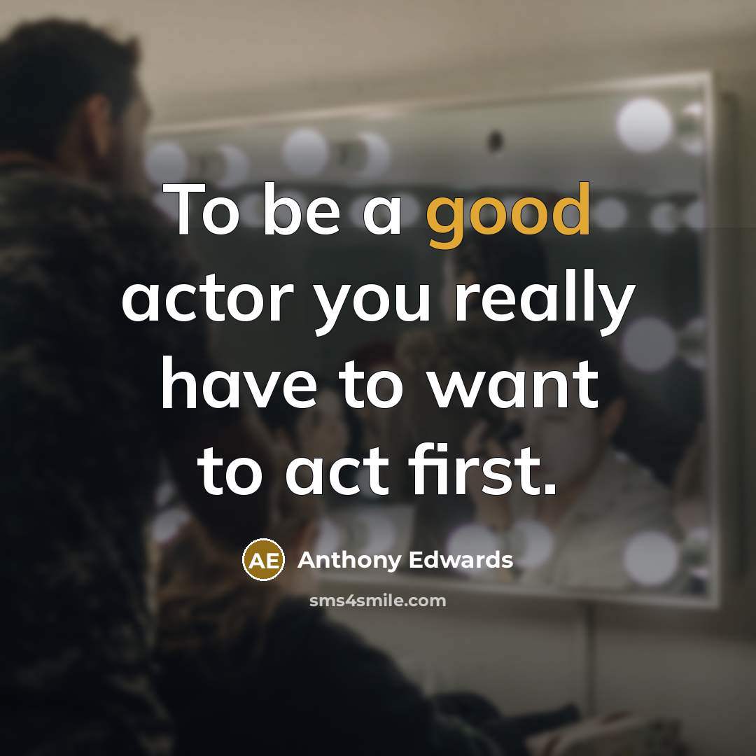 “To be a good actor you really have to want…” quote by Anthony Edwards