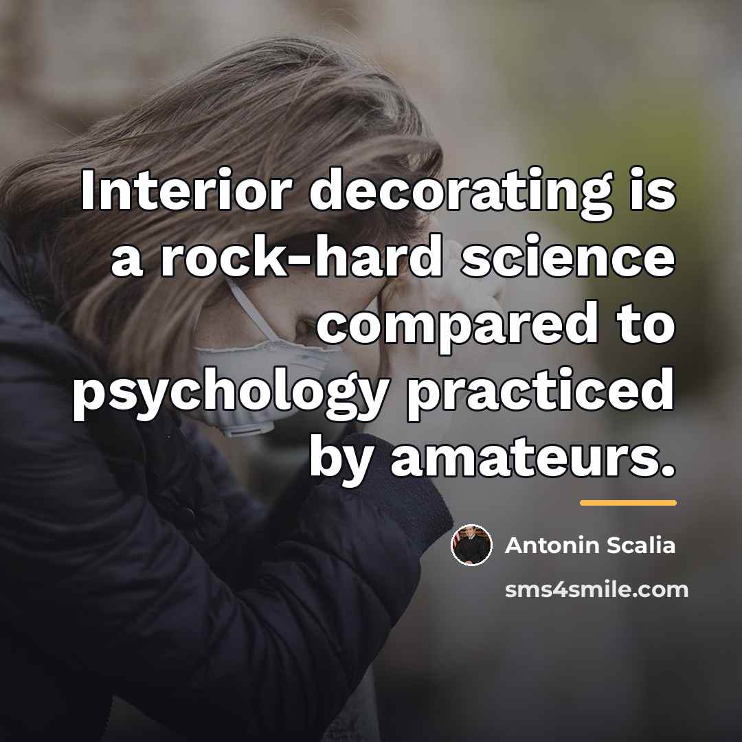 “Interior decorating is a rock-hard science compared to psychology practiced…” quote by Antonin Scalia