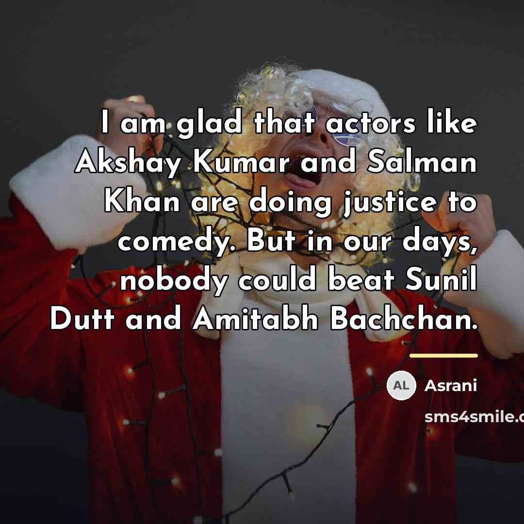 “I am glad that actors like Akshay Kumar and Salman…” quote by Asrani