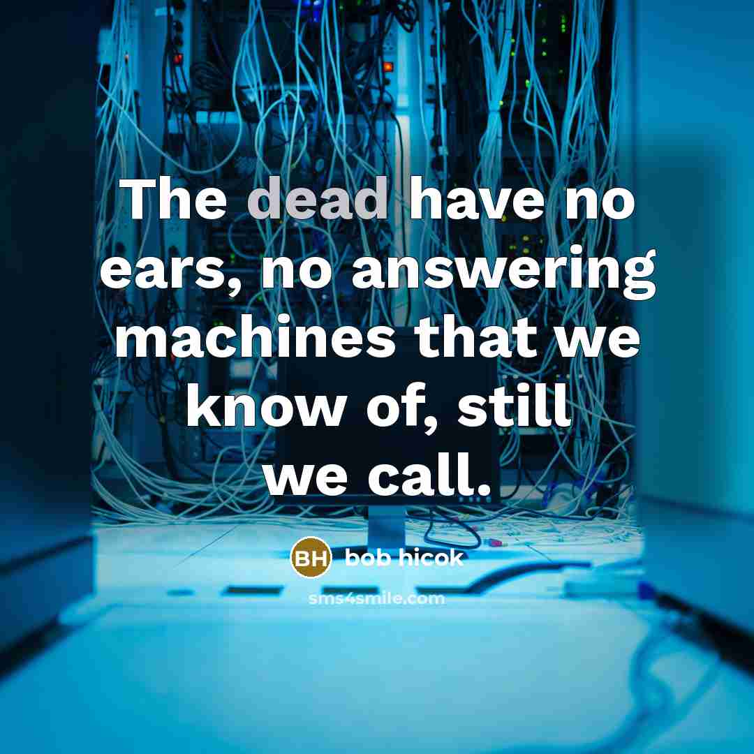 “The dead have no ears, no answering machines that we…” quote by Bob Hicok