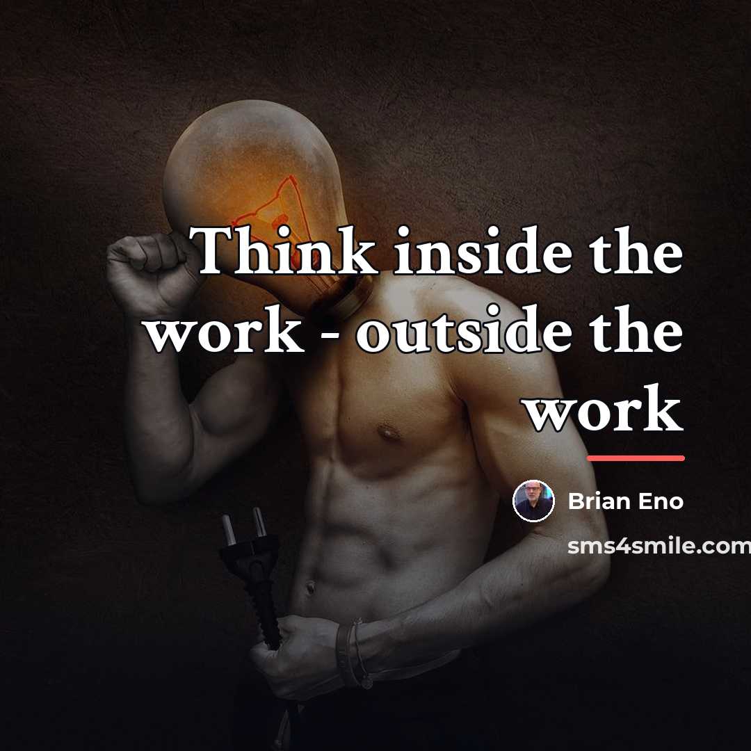 “Think inside the work - outside the work…” quote by Brian Eno