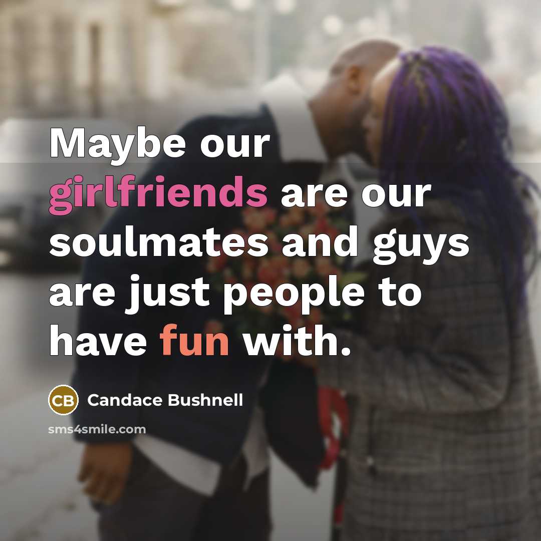 “Maybe our girlfriends are our soulmates and guys are just…” quote by Candace Bushnell