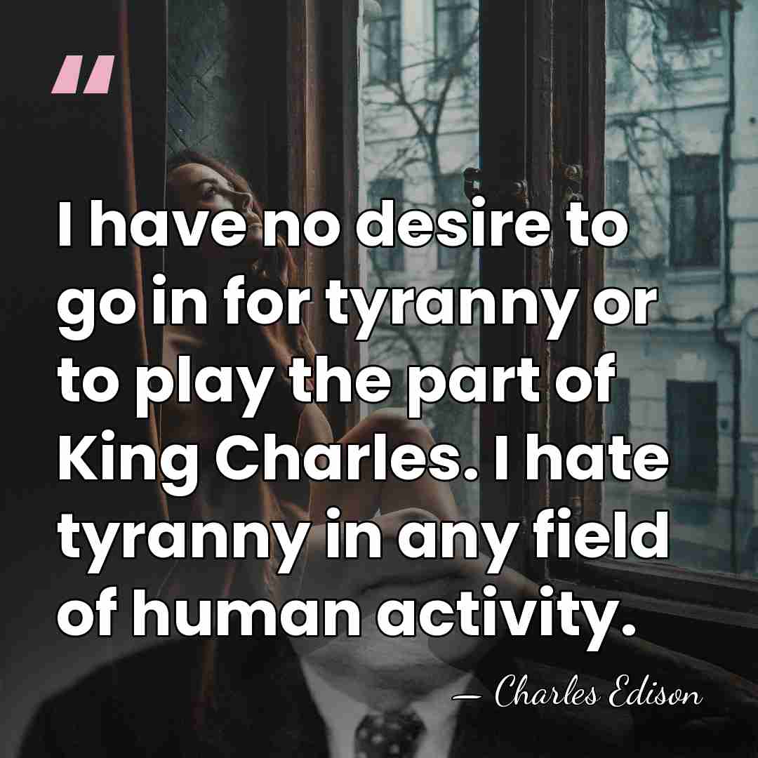 I have no desire to go in for tyranny or to play&hellip; - Charles Edison