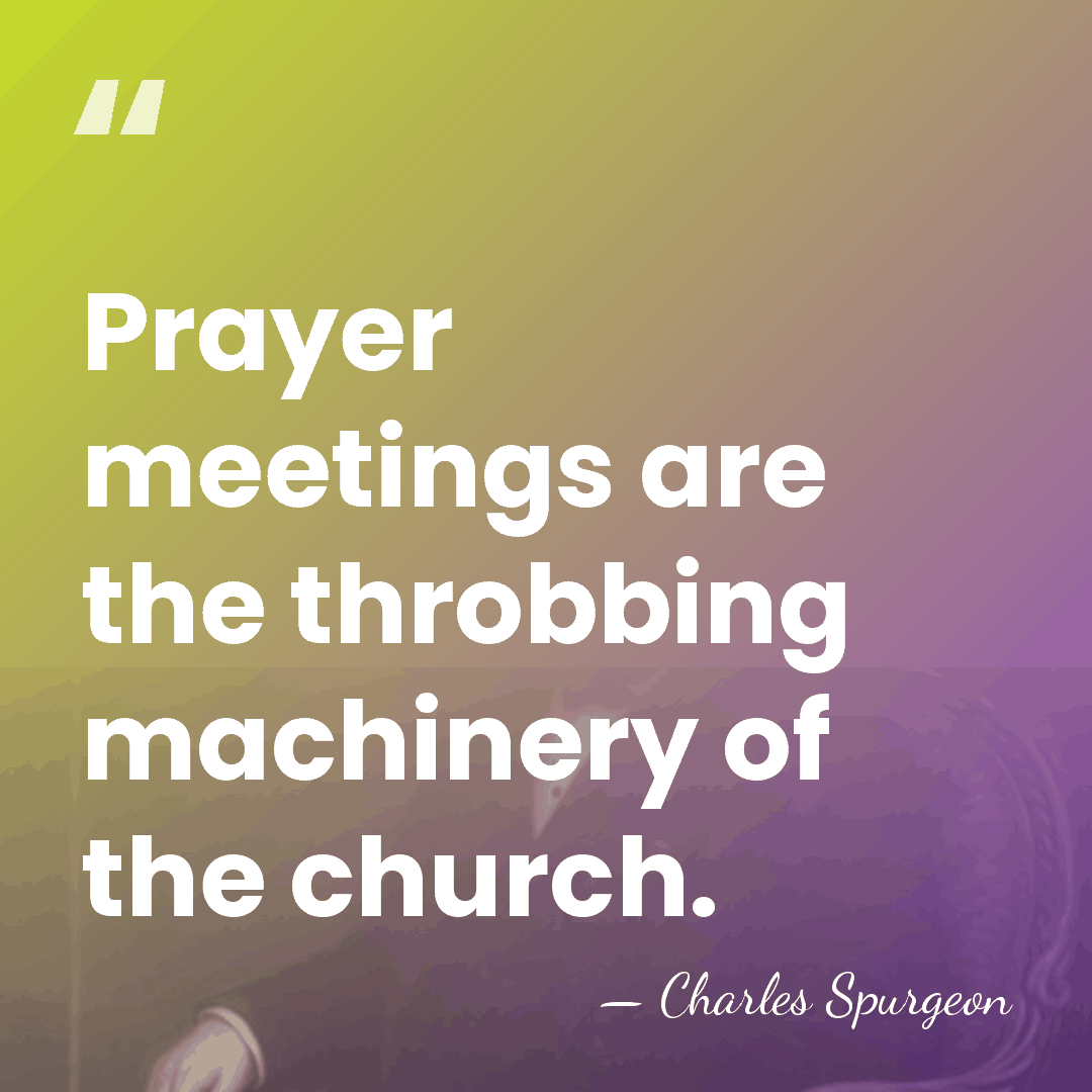 Prayer meetings are the throbbing machinery of the church. - Charles Spurgeon