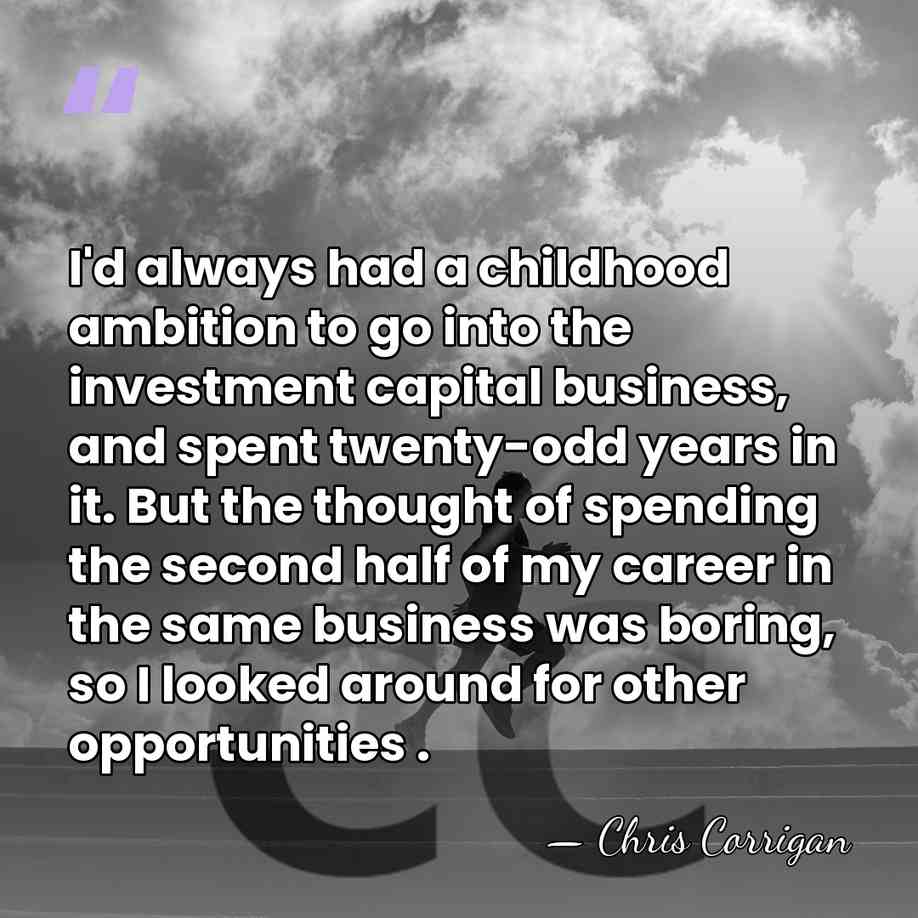 I'd always had a childhood ambition to go into the investment capital&hellip; - Chris Corrigan