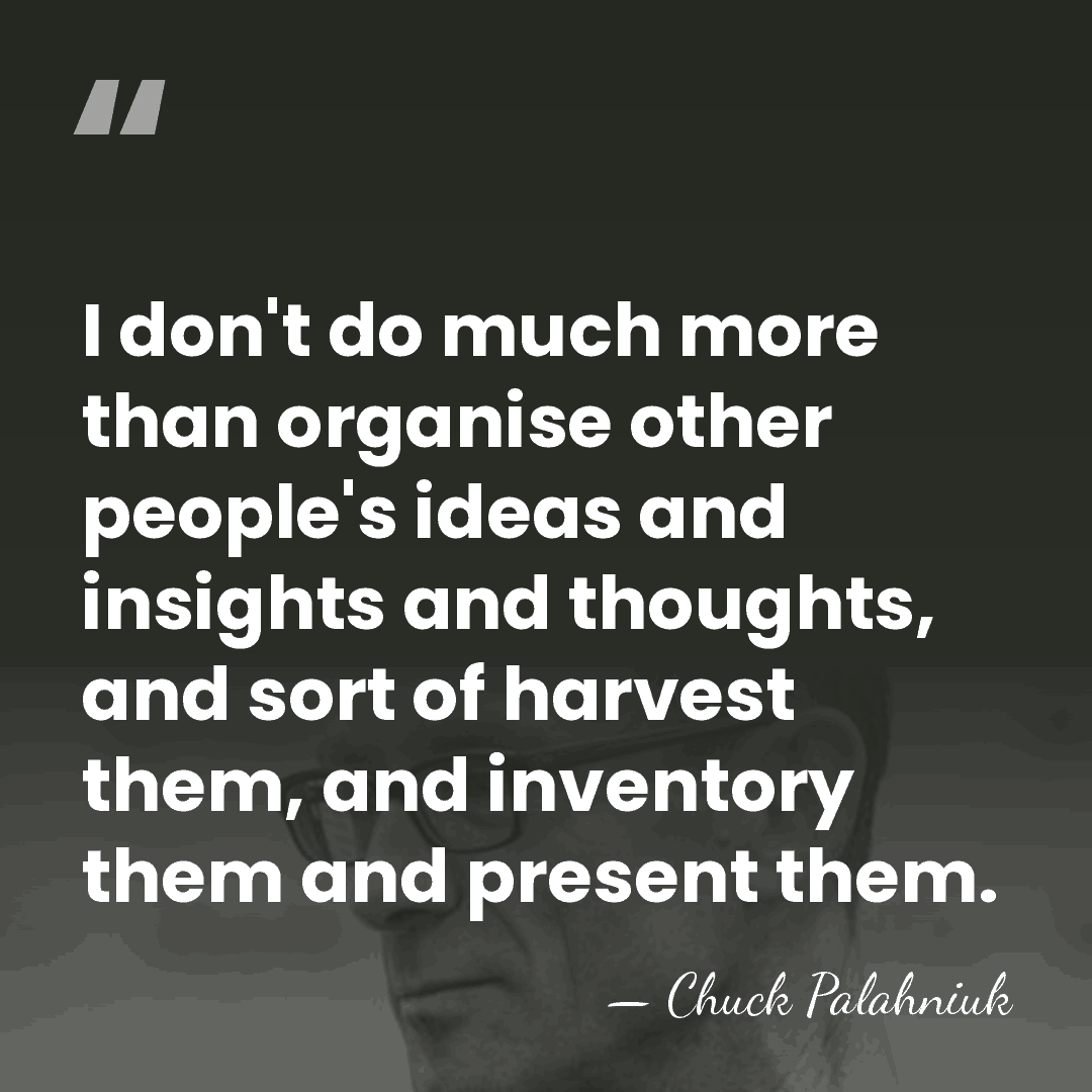 I don't do much more than organise other people's ideas and insights&hellip; - Chuck Palahniuk