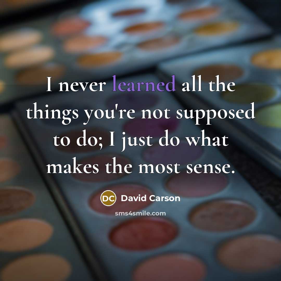 “I never learned all the things you're not supposed to do; I just do what makes the most sense.” quote by David Carson