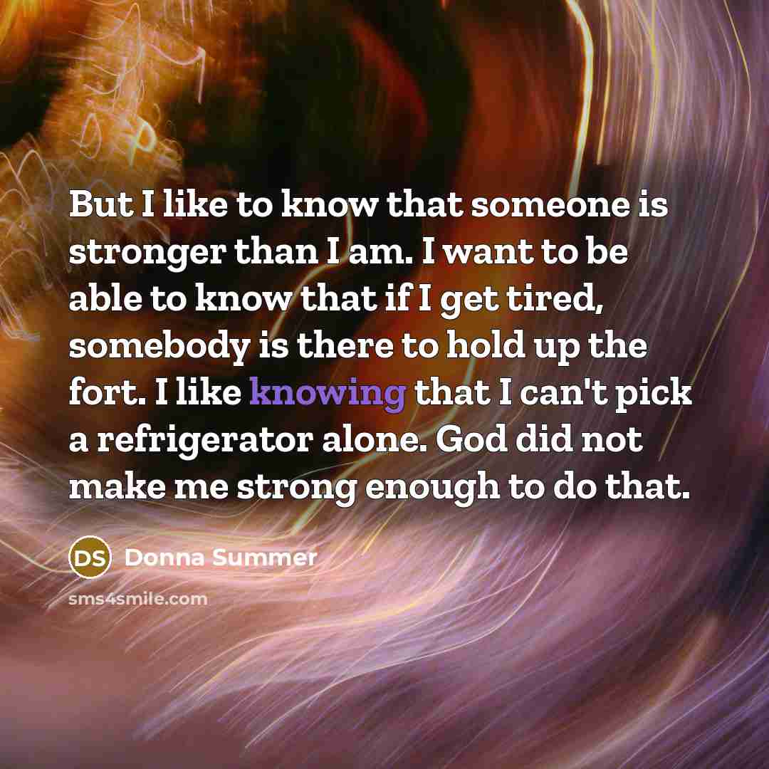 “But I like to know that someone is stronger than…” quote by Donna Summer
