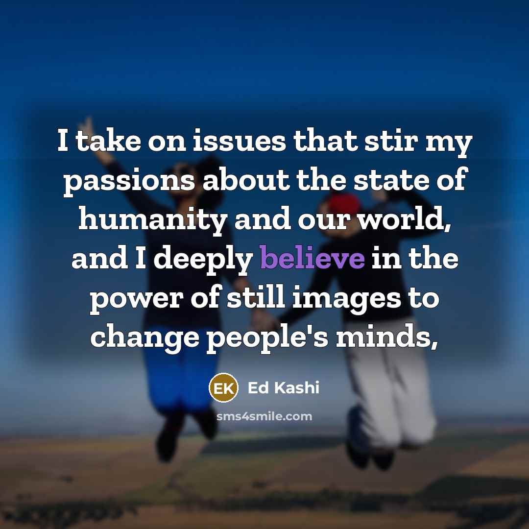 “I take on issues that stir my passions about the…” quote by Ed Kashi