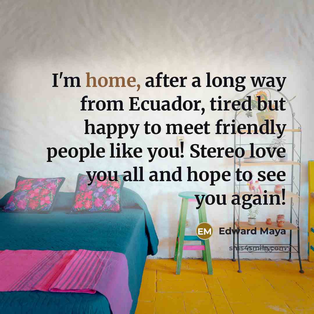 “I'm home, after a long way from Ecuador, tired but…” quote by Edward Maya