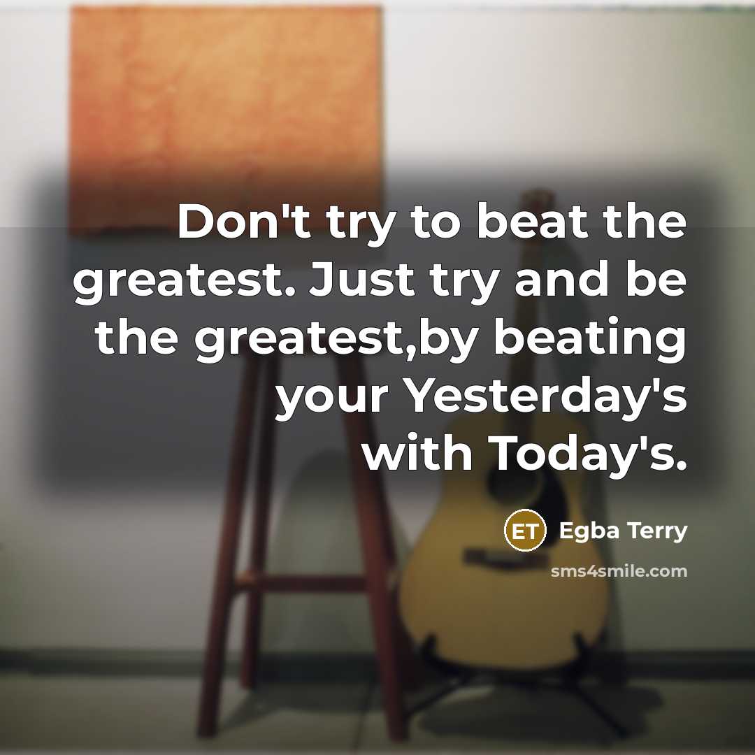 “Don't try to beat the greatest. Just try and be…” quote by Egba Terry