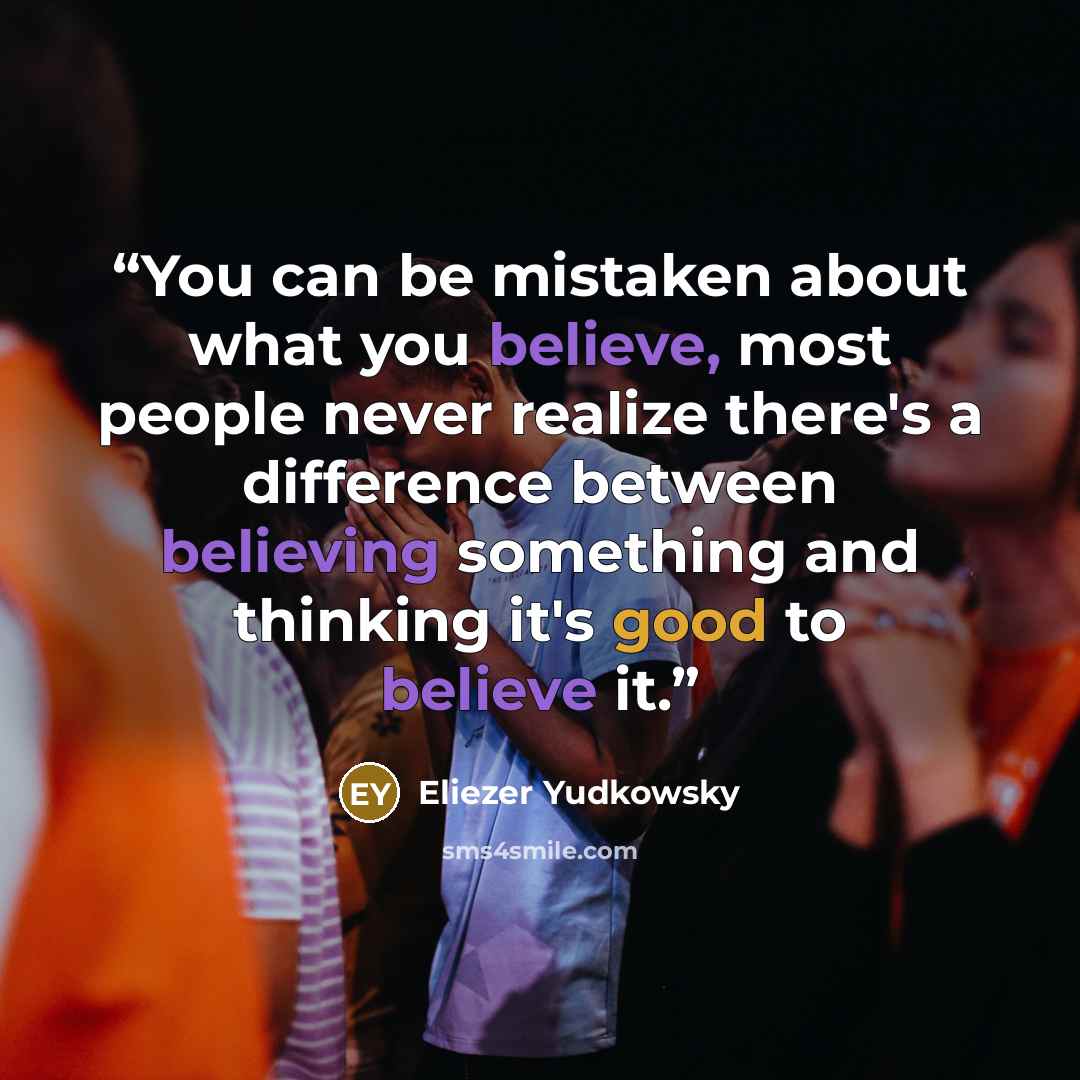“You can be mistaken about what you believe, most people never realize there's a difference between believing something and thinking it's good to believe it.” quote by Eliezer Yudkowsky