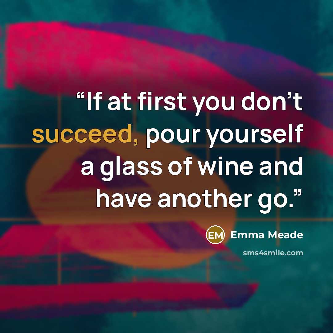 “If at first you don't succeed, pour yourself a glass of wine and have another go.” quote by Emma Meade