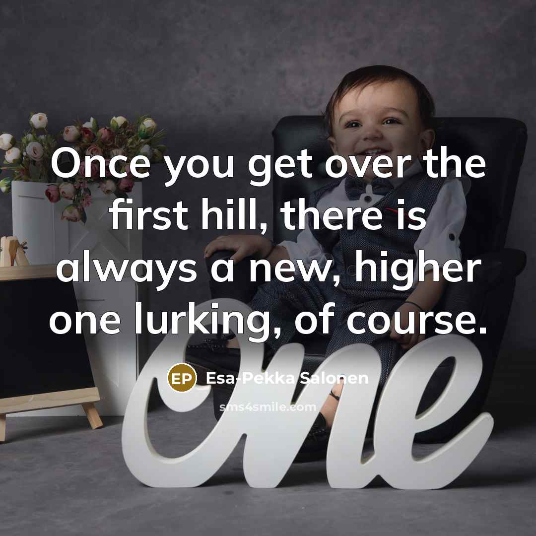 “Once you get over the first hill, there is always…” quote by Esa-Pekka Salonen