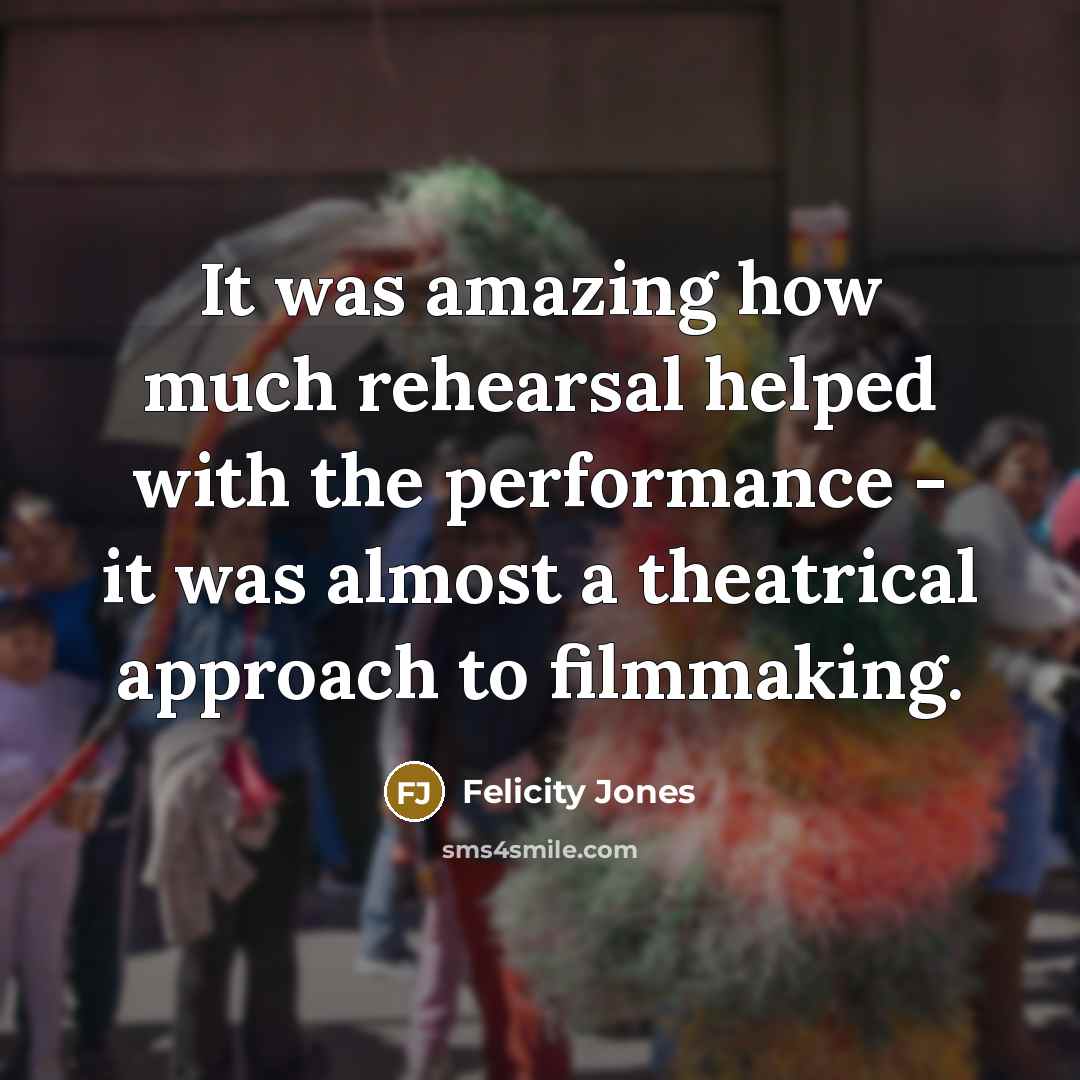 “It was amazing how much rehearsal helped with the performance…” quote by Felicity Jones
