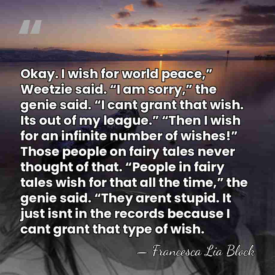 Okay. I wish for world peace,” Weetzie said. “I am sorry,” the&hellip; - Francesca Lia Block
