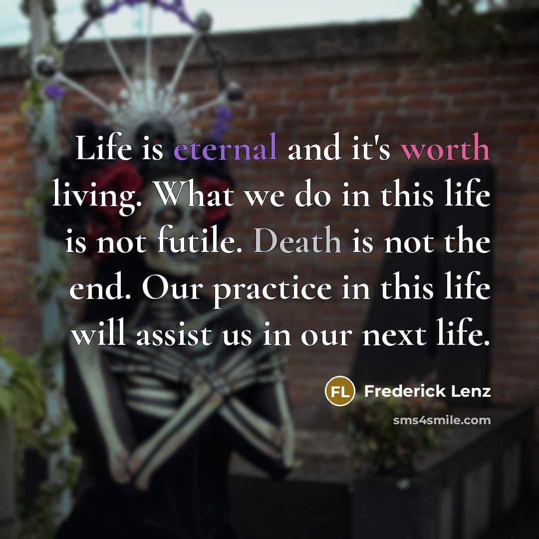 “Life is eternal and it's worth living. What we do…” quote by Frederick Lenz