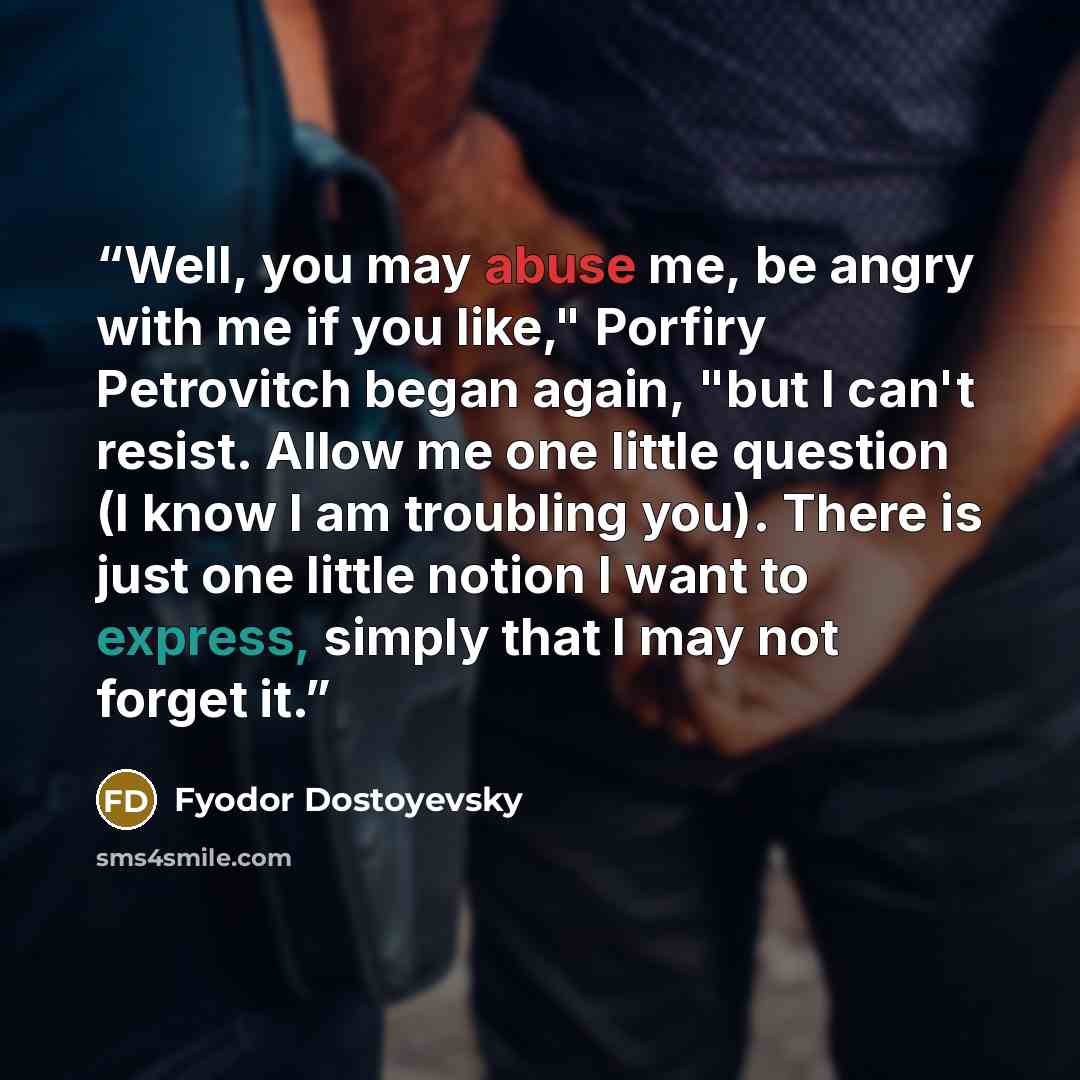 “Well, you may abuse me, be angry with me if you like," Porfiry Petrovitch began again, "but I can't resist. Allow me one little question (I know I am troubling you). There is just one little notion I want to express, simply that I may not forget it.” quote by Fyodor Dostoyevsky
