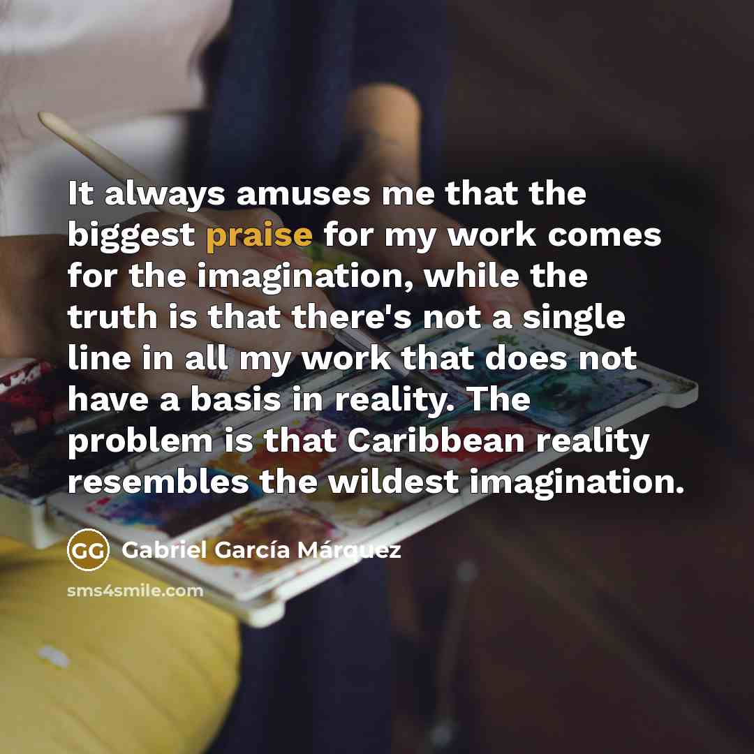 “It always amuses me that the biggest praise for my…” quote by Gabriel Garcia Marquez