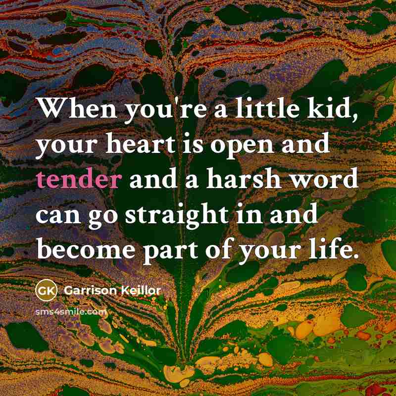 “When you're a little kid, your heart is open and…” quote by Garrison Keillor
