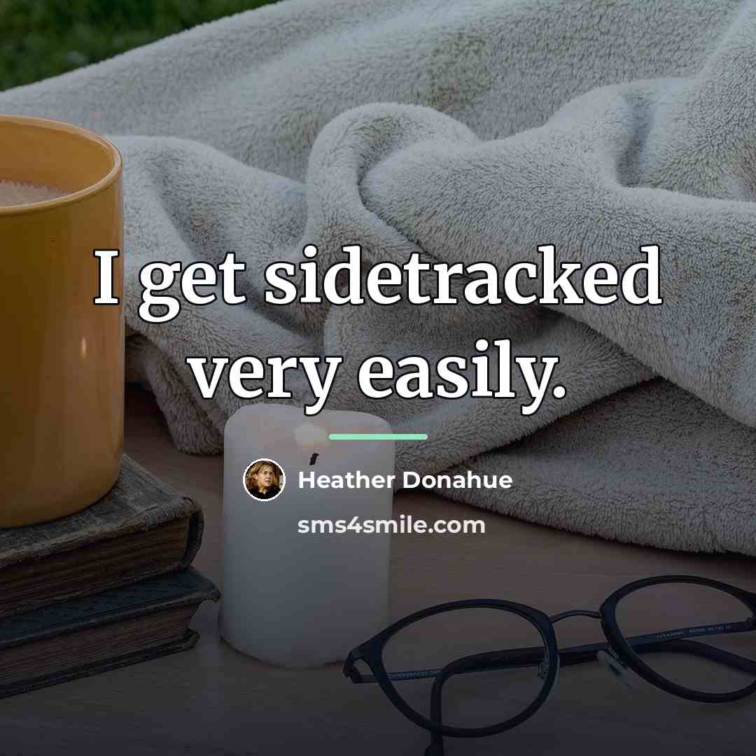 “I get sidetracked very easily.…” quote by Heather Donahue