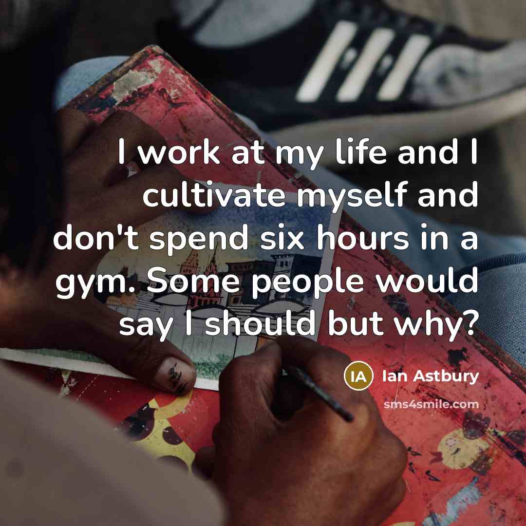 “I work at my life and I cultivate myself and…” quote by Ian Astbury