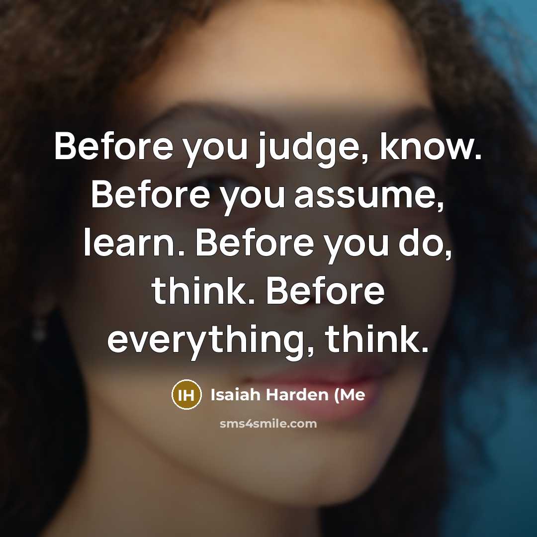 “Before you judge, know. Before you assume, learn. Before you…” quote by Isaiah Harden (Me